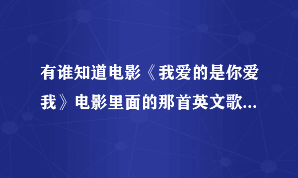 有谁知道电影《我爱的是你爱我》电影里面的那首英文歌插曲叫什么名字啊？