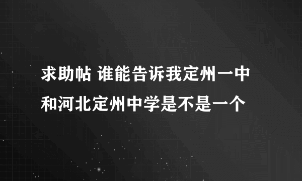 求助帖 谁能告诉我定州一中和河北定州中学是不是一个