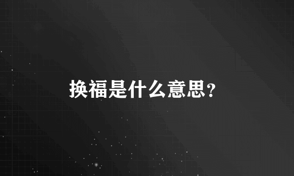 换福是什么意思？