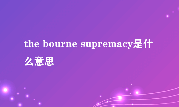 the bourne supremacy是什么意思