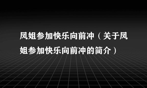 凤姐参加快乐向前冲（关于凤姐参加快乐向前冲的简介）