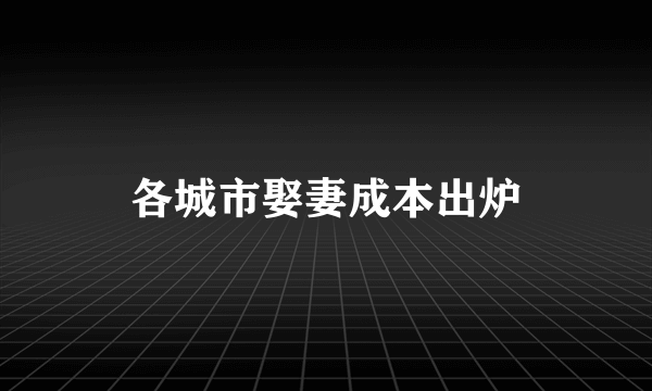 各城市娶妻成本出炉