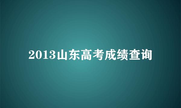 2013山东高考成绩查询