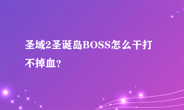 圣域2圣诞岛BOSS怎么干打不掉血？