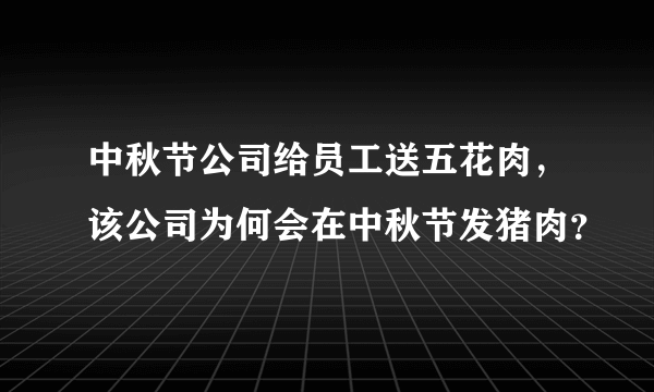 中秋节公司给员工送五花肉，该公司为何会在中秋节发猪肉？