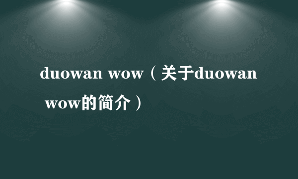 duowan wow（关于duowan wow的简介）