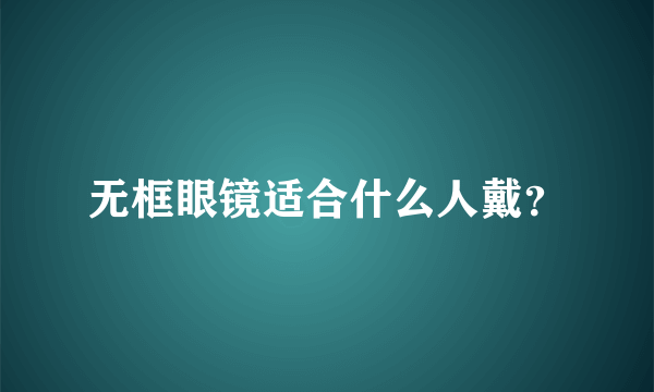 无框眼镜适合什么人戴？