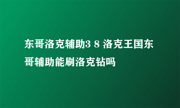 东哥洛克辅助3 8 洛克王国东哥辅助能刷洛克钻吗