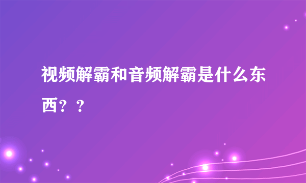 视频解霸和音频解霸是什么东西？？