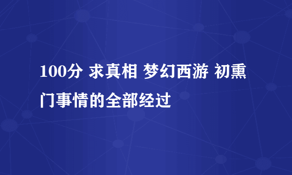 100分 求真相 梦幻西游 初熏门事情的全部经过