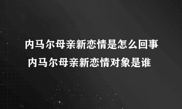 内马尔母亲新恋情是怎么回事 内马尔母亲新恋情对象是谁