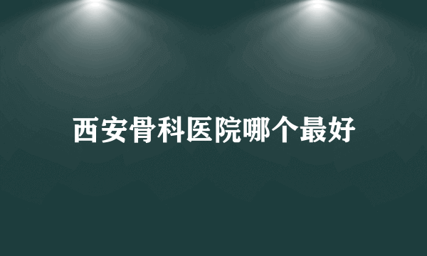 西安骨科医院哪个最好