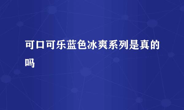 可口可乐蓝色冰爽系列是真的吗