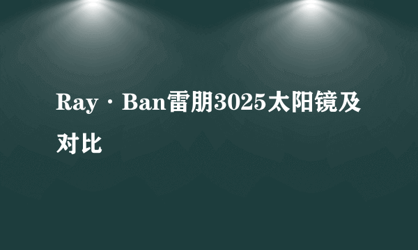 Ray·Ban雷朋3025太阳镜及对比