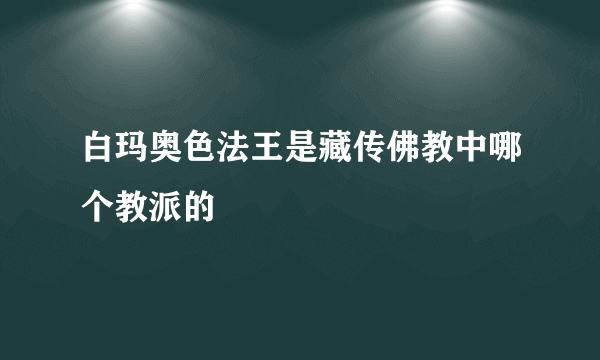 白玛奥色法王是藏传佛教中哪个教派的