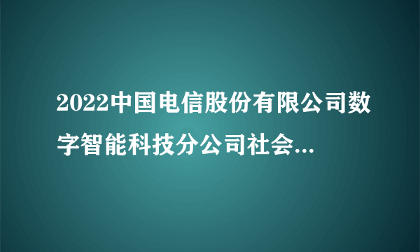 2022中国电信股份有限公司数字智能科技分公司社会招聘21人公告