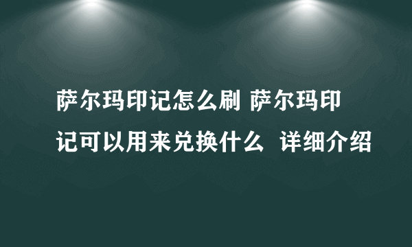 萨尔玛印记怎么刷 萨尔玛印记可以用来兑换什么  详细介绍