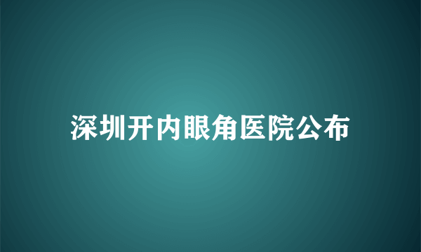 深圳开内眼角医院公布