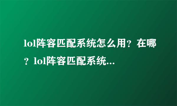 lol阵容匹配系统怎么用？在哪？lol阵容匹配系统使用方法