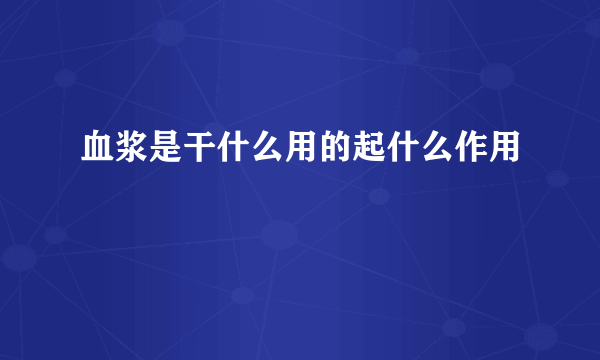 血浆是干什么用的起什么作用