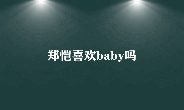 郑恺喜欢baby吗