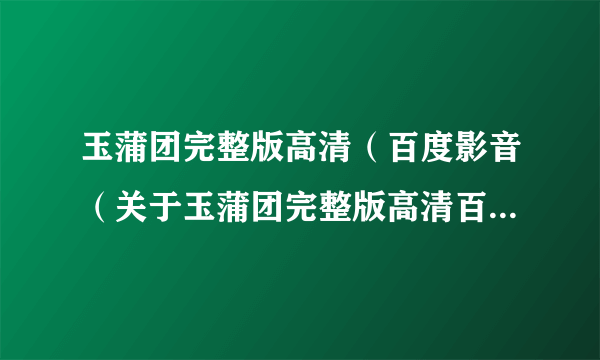 玉蒲团完整版高清（百度影音（关于玉蒲团完整版高清百度影音的简介））