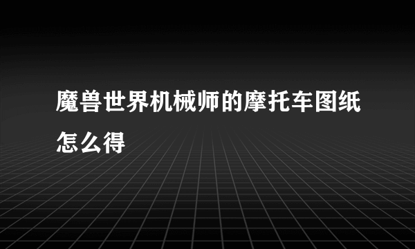 魔兽世界机械师的摩托车图纸怎么得