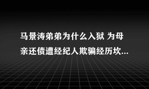 马景涛弟弟为什么入狱 为母亲还债遭经纪人欺骗经历坎坷_飞外网