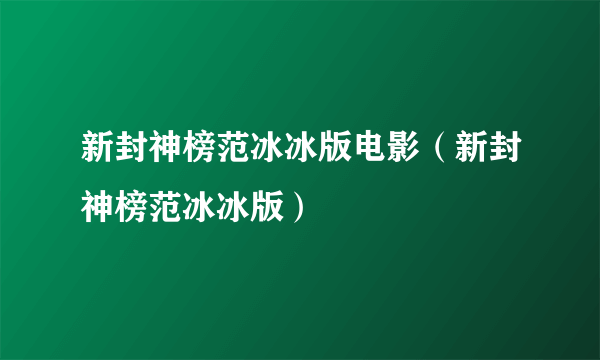 新封神榜范冰冰版电影（新封神榜范冰冰版）