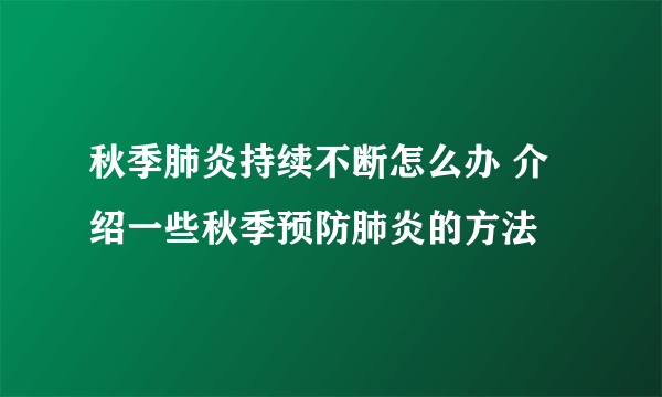 秋季肺炎持续不断怎么办 介绍一些秋季预防肺炎的方法