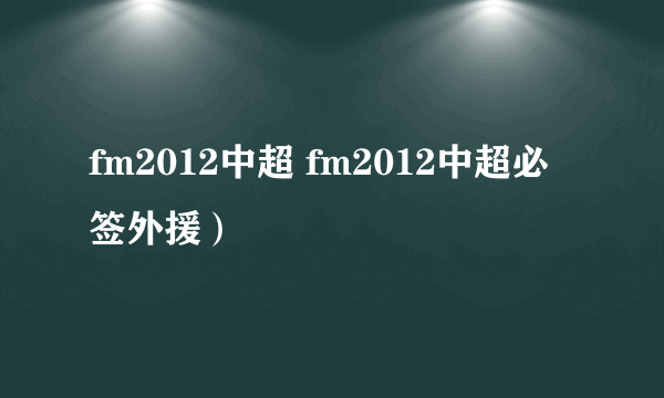 fm2012中超 fm2012中超必签外援）