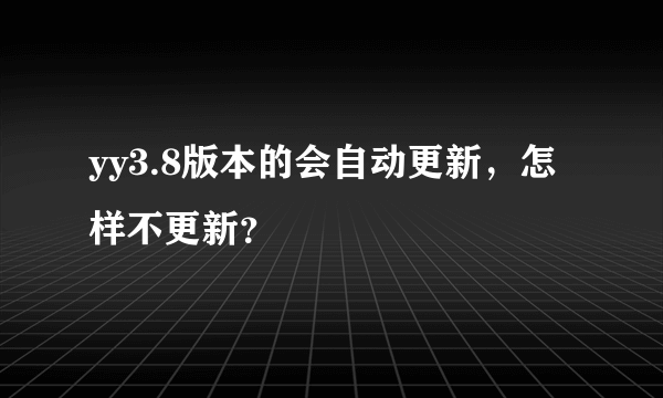 yy3.8版本的会自动更新，怎样不更新？