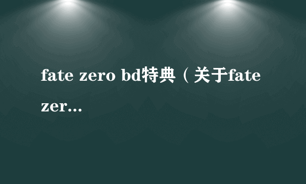 fate zero bd特典（关于fate zero bd特典的简介）