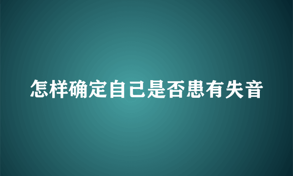 怎样确定自己是否患有失音