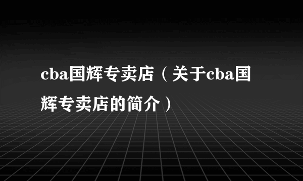 cba国辉专卖店（关于cba国辉专卖店的简介）