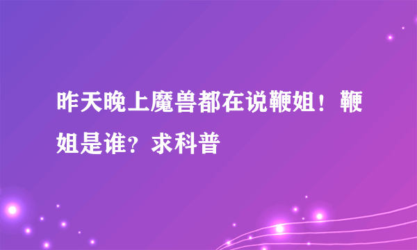 昨天晚上魔兽都在说鞭姐！鞭姐是谁？求科普