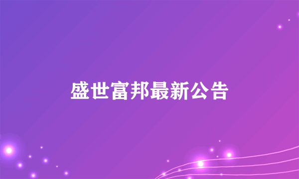 盛世富邦最新公告