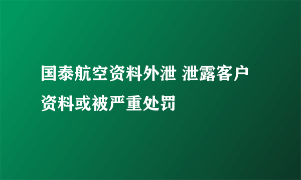 国泰航空资料外泄 泄露客户资料或被严重处罚