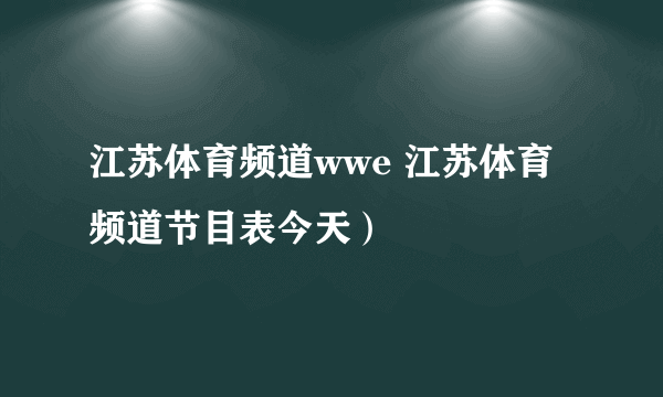 江苏体育频道wwe 江苏体育频道节目表今天）