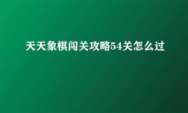 天天象棋闯关攻略54关怎么过