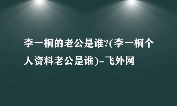 李一桐的老公是谁?(李一桐个人资料老公是谁)-飞外网