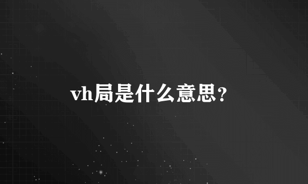 vh局是什么意思？