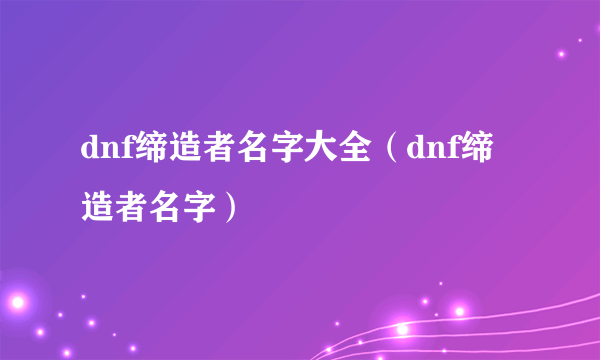 dnf缔造者名字大全（dnf缔造者名字）