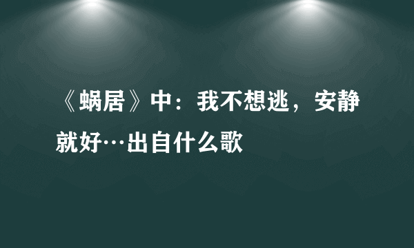 《蜗居》中：我不想逃，安静就好…出自什么歌