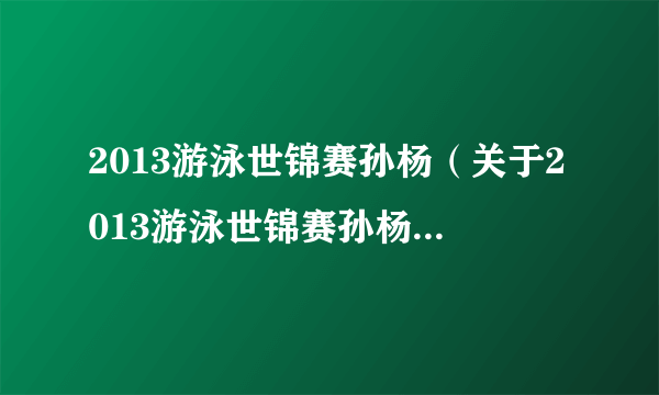 2013游泳世锦赛孙杨（关于2013游泳世锦赛孙杨的简介）