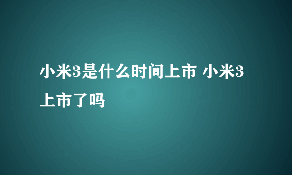 小米3是什么时间上市 小米3上市了吗