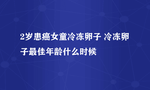 2岁患癌女童冷冻卵子 冷冻卵子最佳年龄什么时候