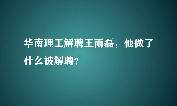 华南理工解聘王雨磊，他做了什么被解聘？