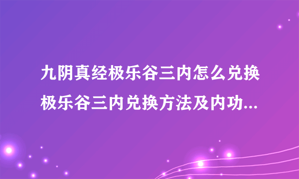 九阴真经极乐谷三内怎么兑换极乐谷三内兑换方法及内功攻略-飞外网