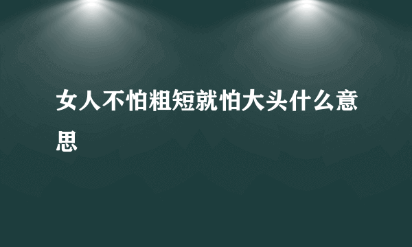 女人不怕粗短就怕大头什么意思